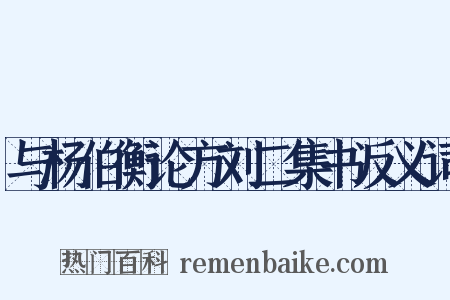 与杨伯衡论方刘二集书反义词是什么意思的图片